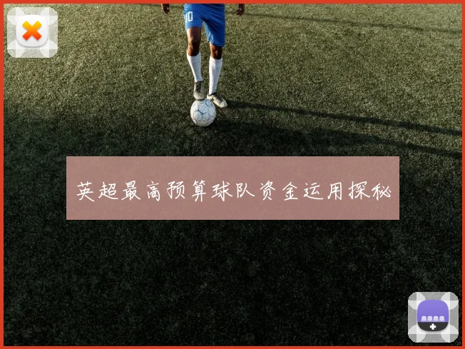 英超最高预算球队资金运用探秘