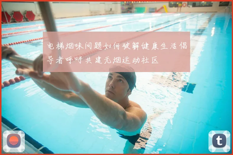 电梯烟味问题如何破解健康生活倡导者呼吁共建无烟运动社区