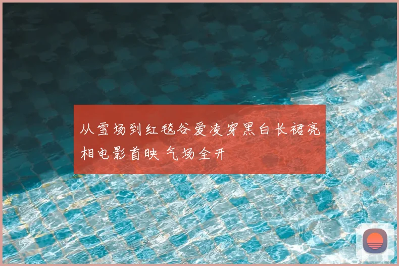 从雪场到红毯谷爱凌穿黑白长裙亮相电影首映 气场全开