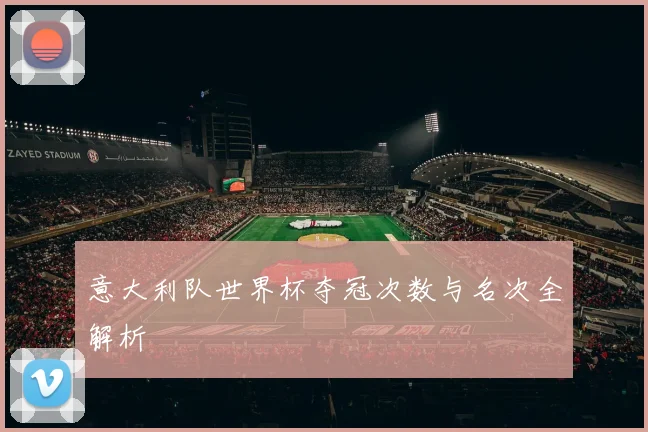 意大利队世界杯夺冠次数与名次全解析