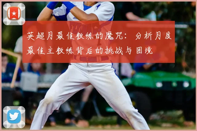 英超月最佳教练的魔咒:分析月度最佳主教练背后的挑战与困境